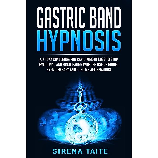 Gastric Band Hypnosis  A 21 Day Challenge for Rapid Weight Loss to Stop Emotional and Binge Eating with the use of Guided Hypnotherapy and Positive Affirmations, Sirena Taite