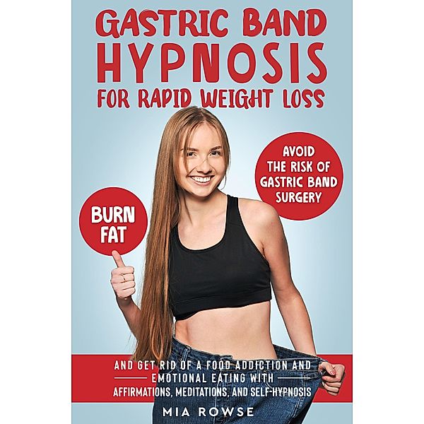 Gastric Band Hypnosis for Rapid Weight Loss: Avoid the Risk of Gastric Band Surgery, Burn Fat, and Get Rid of a Food Addiction and Emotional Eating with Affirmations, Meditations, and Self-Hypnosis, Mia Rowse