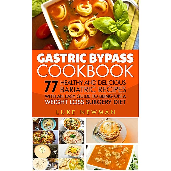 Gastric Bypass Cookbook: 77 Healthy and Delicious Bariatric Recipes with an Easy Guide to Being on a Weight Loss Surgery Diet, Luke Newman