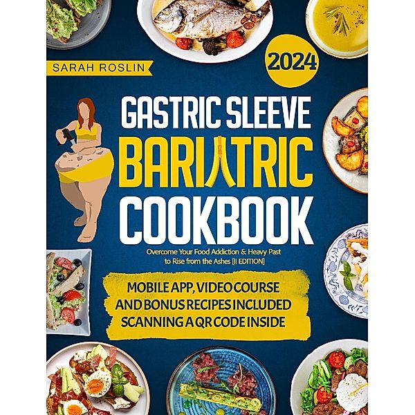 Gastric Sleeve Bariatric Cookbook: Overcome Your Food Addiction & Heavy Past to Rise from the Ashes [II EDITION], Sarah Roslin