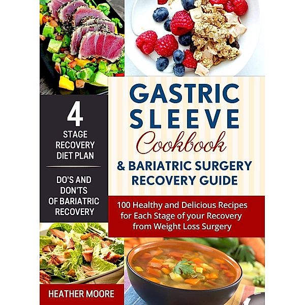 Gastric Sleeve Cookbook & Bariatric Surgery Recovery Guide: 100 Healthy and Delicious Recipes for Each Stage of your Recovery from Weight Loss Surgery, Heather Moore