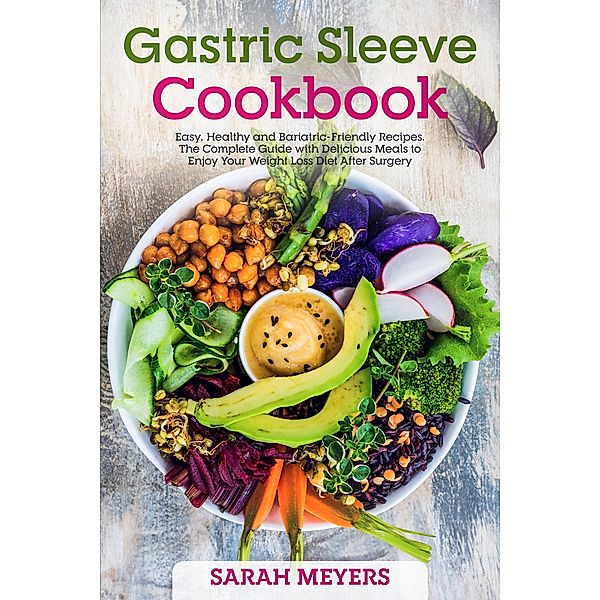 Gastric Sleeve Cookbook: Easy, Healthy and Bariatric-Friendly Recipes. The Complete Guide with Delicious Meals to Enjoy Your Weight Loss Diet After Surgery, Sarah Meyers