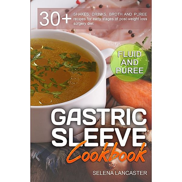 Gastric Sleeve Cookbook: Fluid and Puree (Effortless Bariatric Cooking, #1), Selena Lancaster
