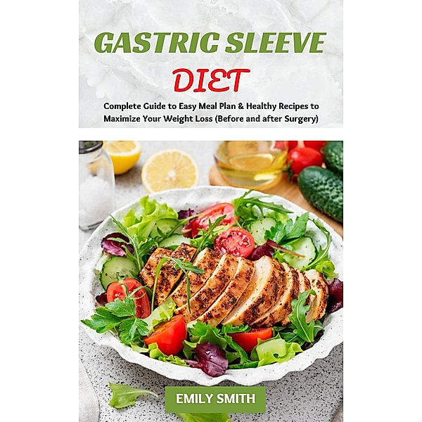 Gastric Sleeve Diet: Complete Guide to Easy Meal Plan & Healthy Recipes to Maximize Your Weight Loss (Before and after Surgery), Emily Smith