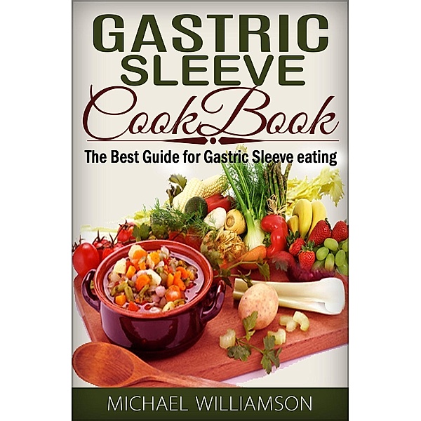 Gastric Sleeve Surgery Cookbook: Safe and Delicious Foods for Gastric Bypass Surgery, Michael Williamson