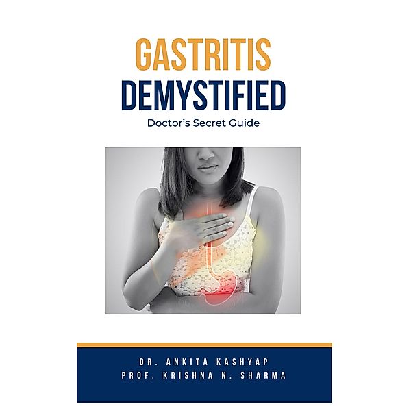 Gastritis Demystified: Doctor's Secret Guide, Ankita Kashyap, Krishna N. Sharma