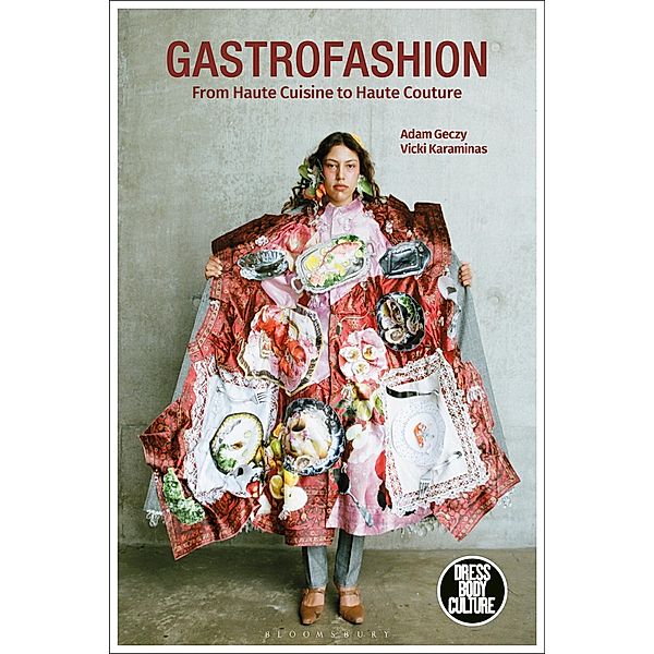 Gastrofashion from Haute Cuisine to Haute Couture / Dress, Body, Culture, Adam Geczy, Vicki Karaminas