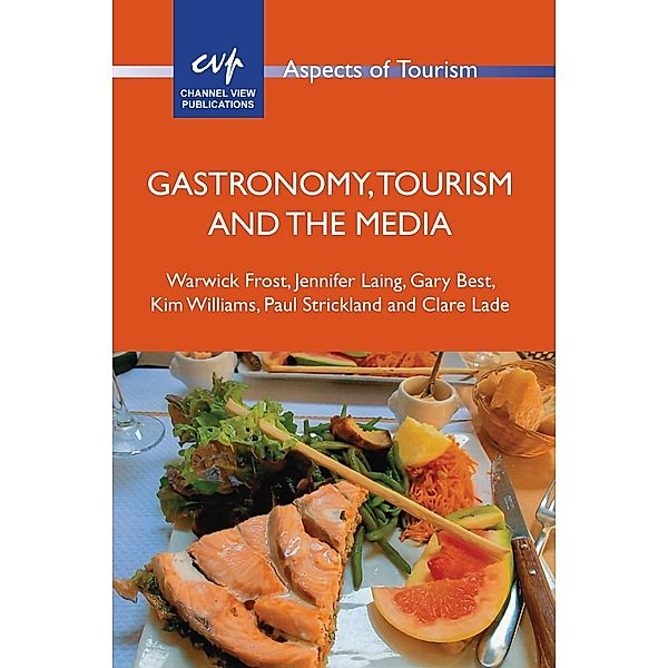 Gastronomy, Tourism and the Media / Aspects of Tourism Bd.74, Warwick Frost, Jennifer Laing, Gary Best, Kim Williams, Paul Strickland, Clare Lade