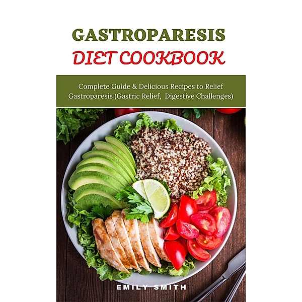 Gastroparesis Diet Cookbook: Complete Guide & Delicious Recipes to Relief Gastroparesis (Gastric Relief, Digestive Challenges), Emily Smith