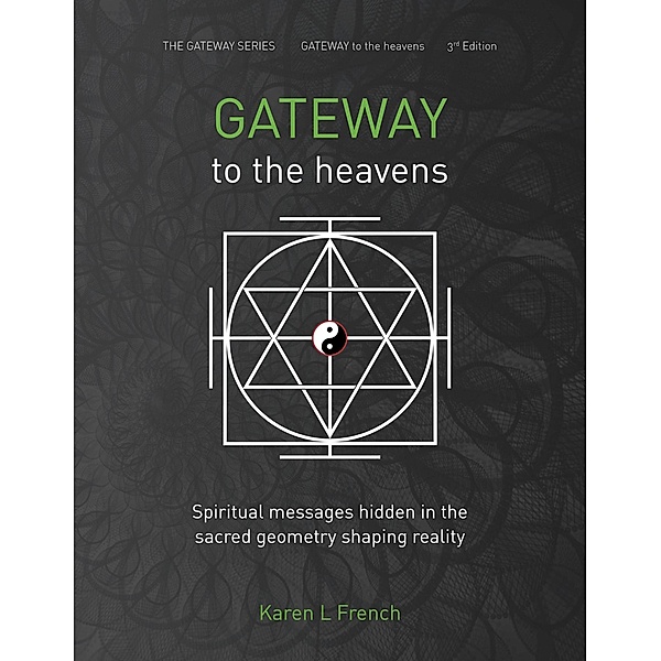 Gateway to the Heavens: Spiritual Messages Hidden in the Sacred Geometry Shaping Reality (The Gateway Series, #1) / The Gateway Series, Karen L French