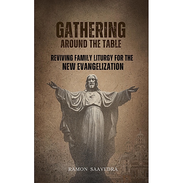 Gathering Around the Table: Reviving Family Liturgy for the New Evangelization, Ramon Saavedra