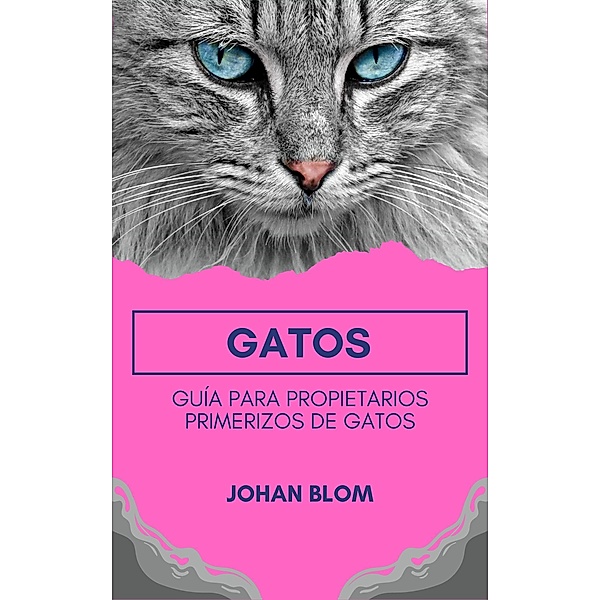Gatos: Guía para propietarios primerizos de gatos, Johan Blom