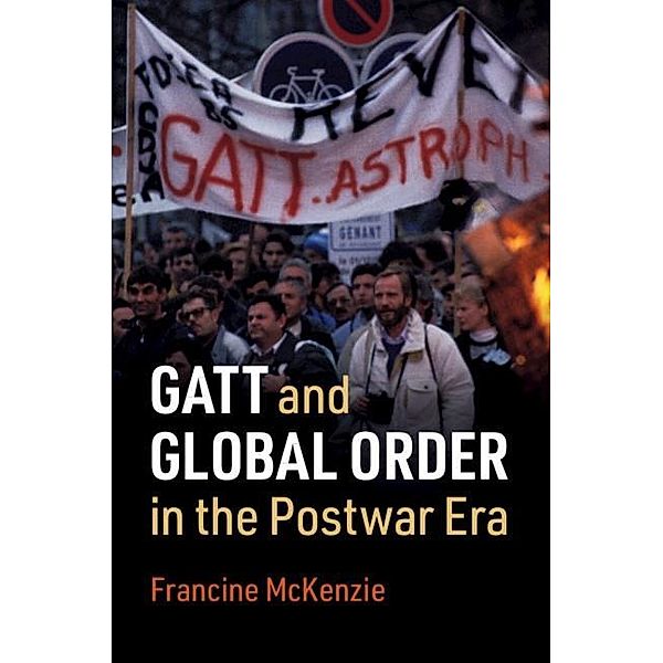 GATT and Global Order in the Postwar Era, Francine McKenzie