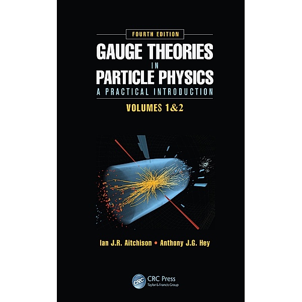 Gauge Theories in Particle Physics: A Practical Introduction, Fourth Edition - 2 Volume set, Ian J. R. Aitchison, Anthony J. G. Hey