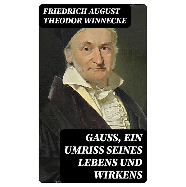 Gauss, ein Umriss seines Lebens und Wirkens, Friedrich August Theodor Winnecke