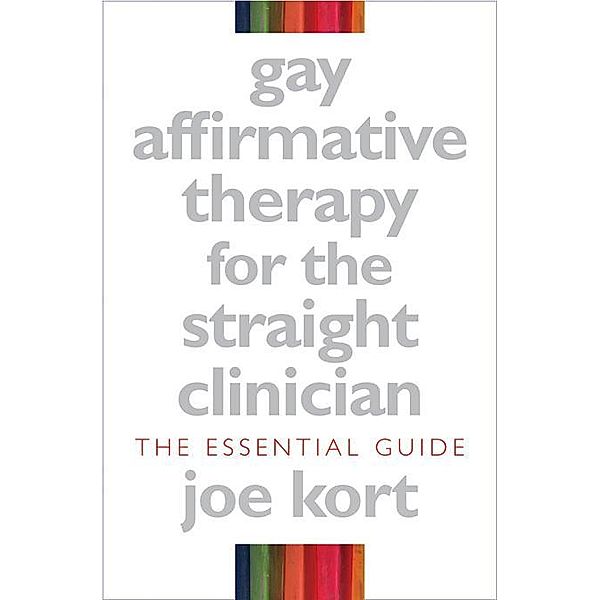 Gay Affirmative Therapy for the Straight Clinician: The Essential Guide, Joe Kort