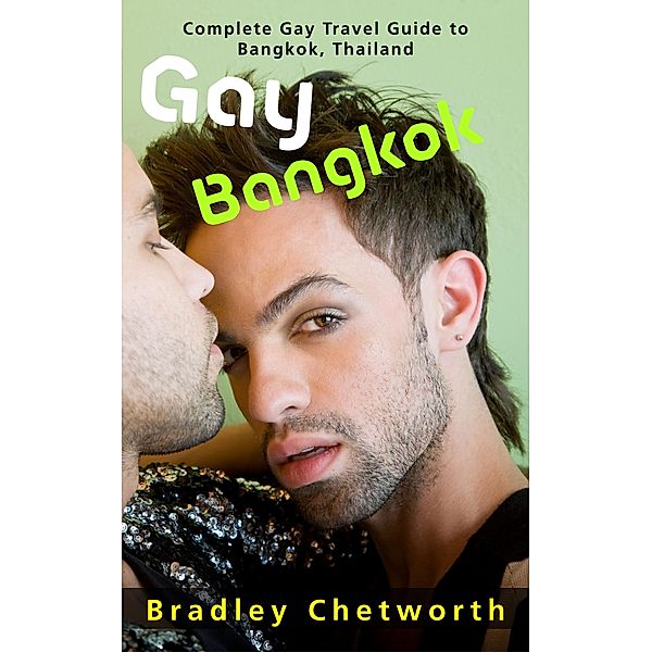 Gay Bangkok: Complete Gay Travel Guide to Bangkok, Thailand, Bradley Chetworth