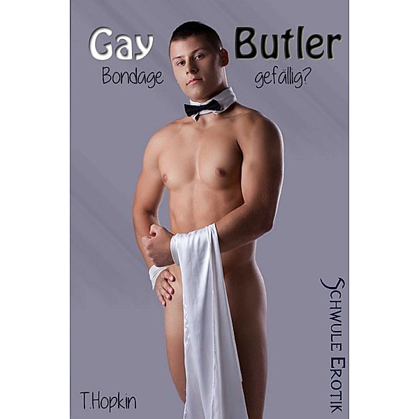 Gay Butler: Gay Butler - Bondage gefällig? Schwule Erotik, T. Hopkin