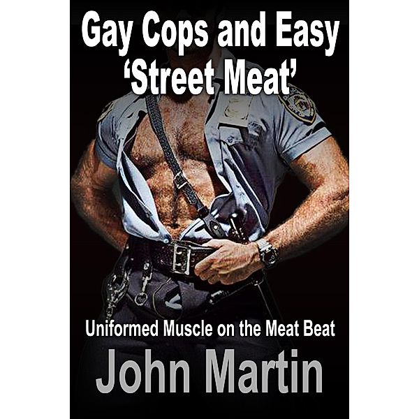 Gay Cops and Easy 'Street Meat' -  Uniformed Muscle on the Meat Beat, John Martin