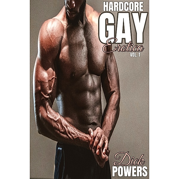 Gay Erotic Short Stories: Hardcore Gay Erotica Vol. 1, Dick Powers
