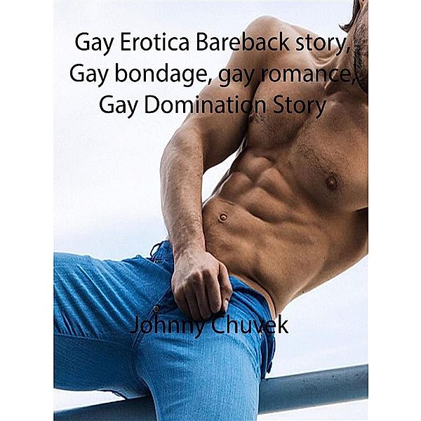 Gay Erotica Bareback story, Gay bondage, gay romance, Gay Domination Story, Johnny Chuvek
