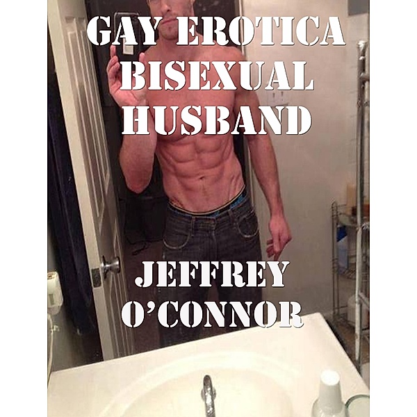 Gay Erotica: Bisexual Husband, Jeffrey O’Connor