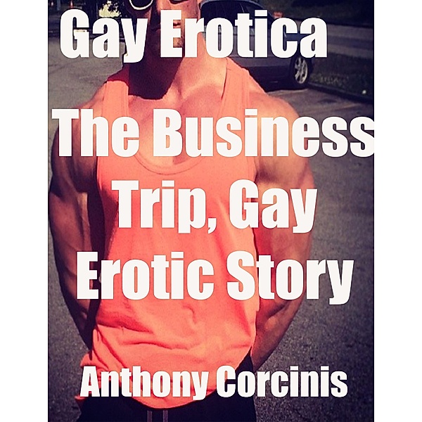 Gay Erotica: The Business Trip, Gay Erotic Story, Anthony Corcinis