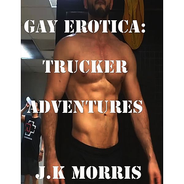 Gay Erotica: Trucker Adventures, J.k Morris