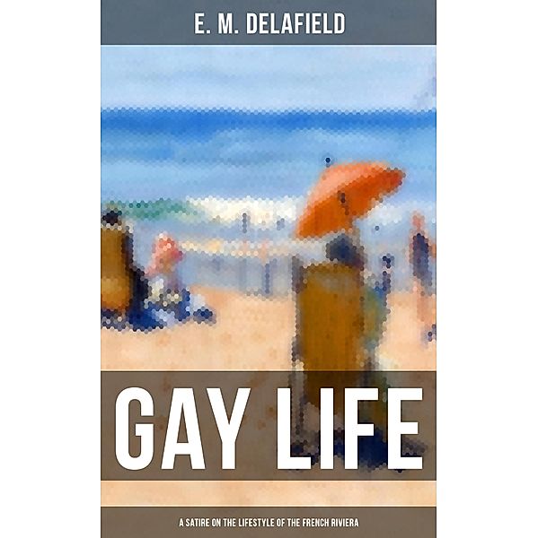 GAY LIFE (A Satire on the Lifestyle of the French Riviera), E. M. Delafield