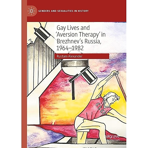 Gay Lives and 'Aversion Therapy' in Brezhnev's Russia, 1964-1982 / Genders and Sexualities in History, Rustam Alexander