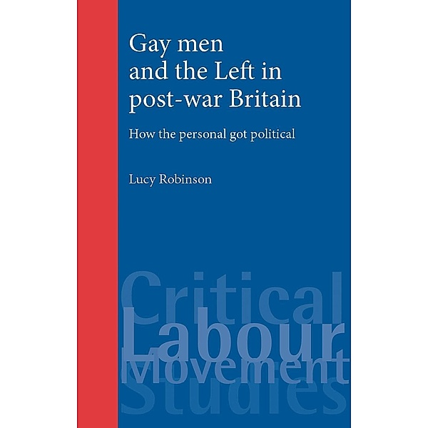 Gay men and the Left in post-war Britain / Critical Labour Movement Studies, Lucy Robinson