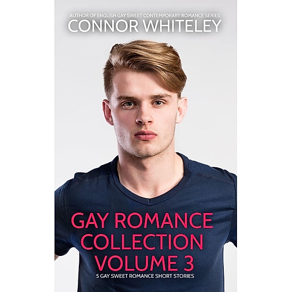 Gay Romance Collection Volume 3: 5 Gay Sweet Romance Short Stories (The English Gay Sweet Contemporary Romance Stories) / The English Gay Sweet Contemporary Romance Stories, Connor Whiteley