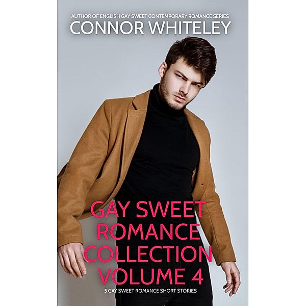 Gay Sweet Romance Collection Volume 4: 5 Gay Sweet Romance Short Stories (The English Gay Sweet Contemporary Romance Stories) / The English Gay Sweet Contemporary Romance Stories, Connor Whiteley