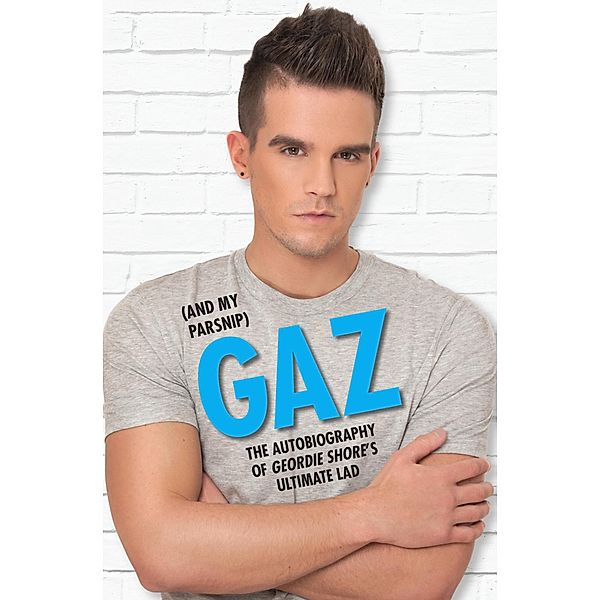 Gaz (And my Parsnip) - The Autobiography of Geordie Shore's Ultimate Lad, Gary Beadle