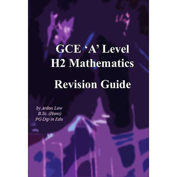 GCE A Level H2 Mathematics Revision Guide, Ardon Low