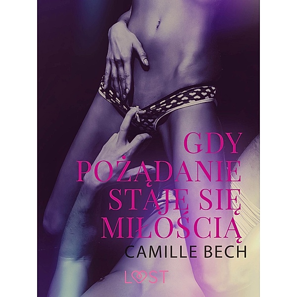 Gdy pozadanie staje sie miloscia - opowiadanie erotyczne / LUST, Camille Bech