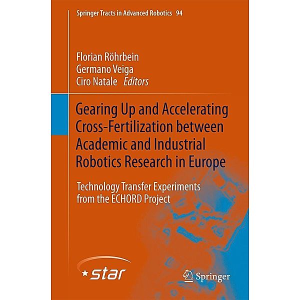 Gearing up and accelerating cross-fertilization between academic and industrial robotics research in Europe: / Springer Tracts in Advanced Robotics Bd.94