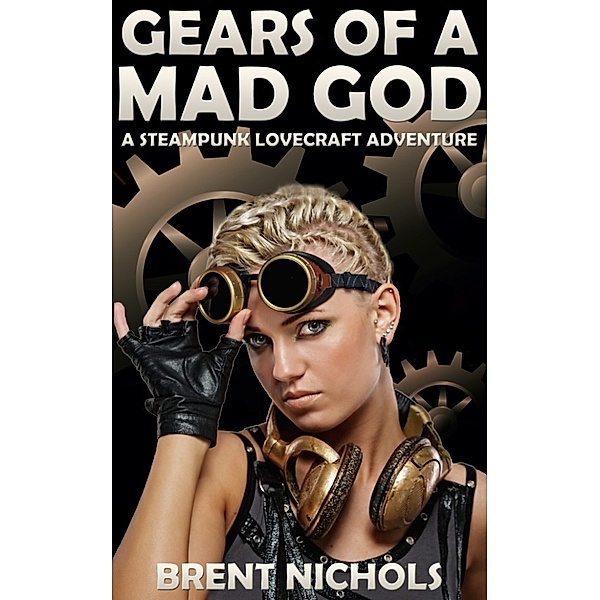 Gears of a Mad God: Gears of a Mad God: A Steampunk Lovecraft Adventure, Brent Nichols