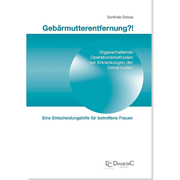 Gebärmutterentfernung?! Organerhaltende Operationsmethoden bei Erkrankungen der Gebärmutter, Gerlinde Prof. Dr. med Debus