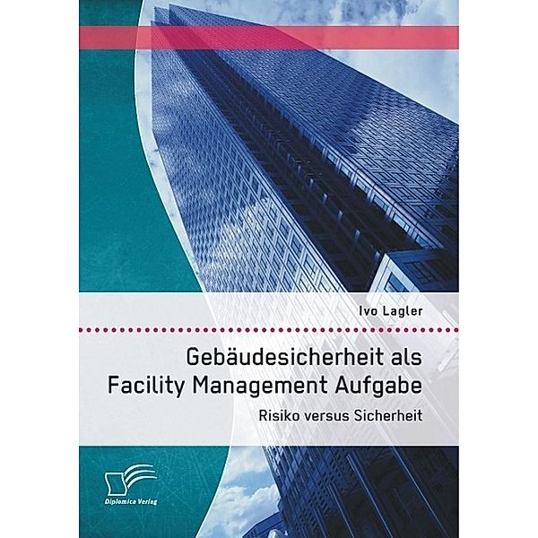 Gebäudesicherheit als Facility Management Aufgabe: Risiko versus Sicherheit, Ivo Lagler