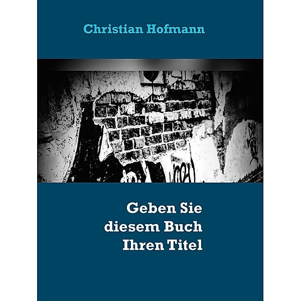 Geben Sie diesem Buch Ihren Titel - Ihr Autor, Christian Hofmann