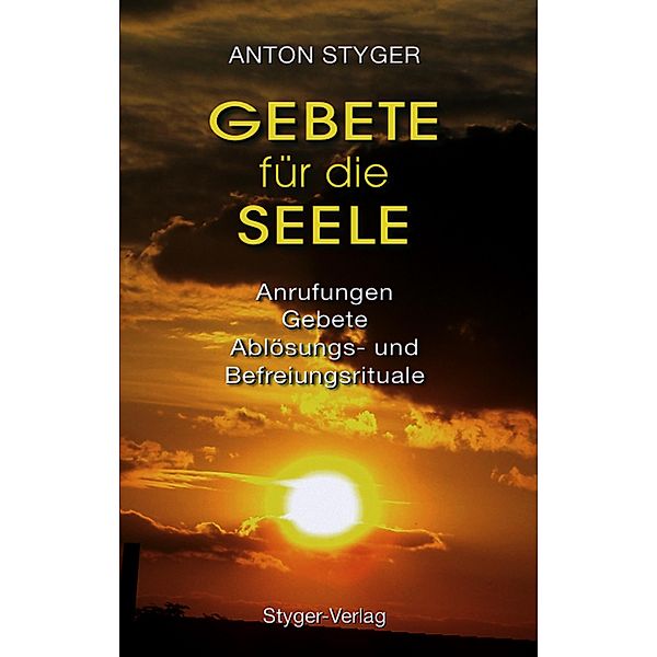 Gebete für die Seele / Ablösungen Gebete Befreiungsrituale Bd.1, Anton Styger