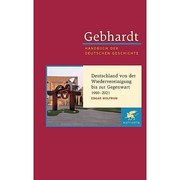 Gebhardt Handbuch der Deutschen Geschichte  / Deutschland von der Wiedervereinigung bis zur Gegenwart 1990-2021, Edgar Wolfrum