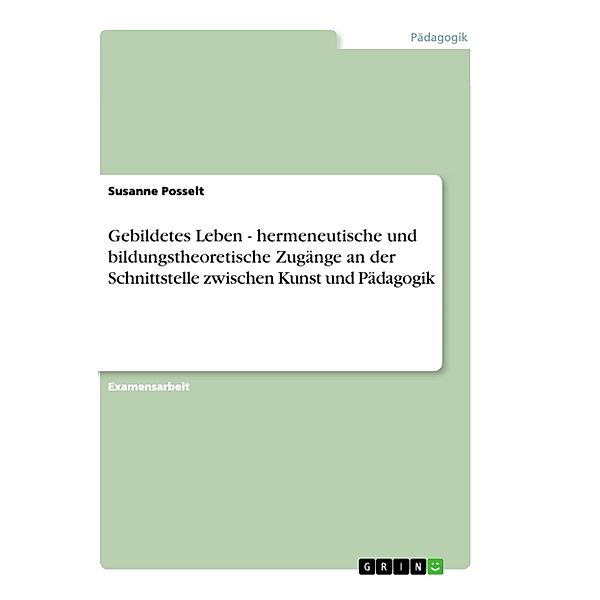 Gebildetes Leben - hermeneutische und bildungstheoretische Zugänge an der Schnittstelle zwischen Kunst und Pädagogik, Susanne Posselt