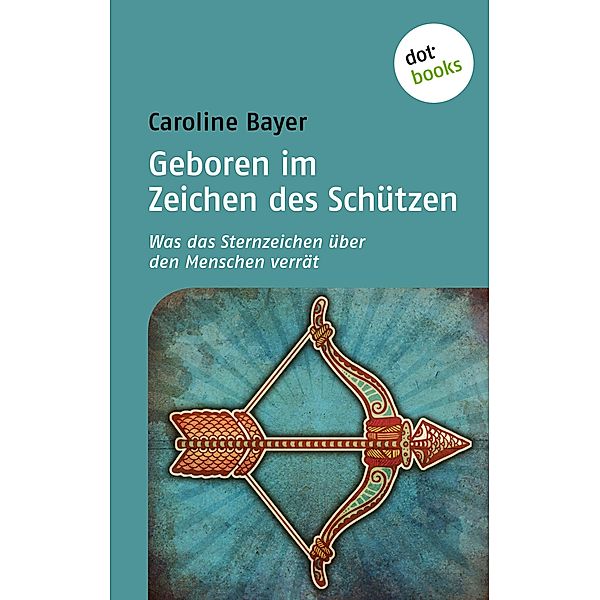 Geboren im Zeichen des Schützen / Was das Sternzeichen über den Menschen verrät Bd.11, Caroline Bayer