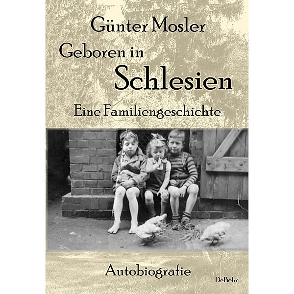 Geboren in Schlesien - Eine Familiengeschichte - Autobiografie, Günter Mosler