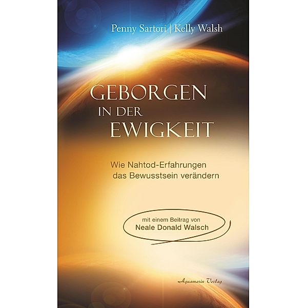 Geborgen in der Ewigkeit: Wie Nahtod-Erfahrungen das Bewusstsein verändern, Penny Sartori, Kelly Walsh