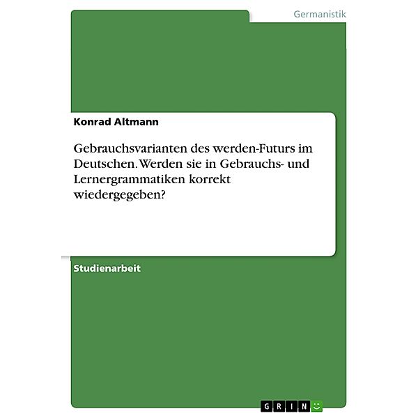 Gebrauchsvarianten des werden-Futurs im Deutschen. Werden sie in Gebrauchs- und Lernergrammatiken korrekt wiedergegeben?, Konrad Altmann