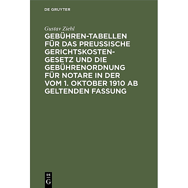 Gebühren-Tabellen für das Preussische Gerichtskostengesetz und die Gebührenordnung für Notare in der vom 1. Oktober 1910 ab geltenden Fassung, Gustav Ziehl