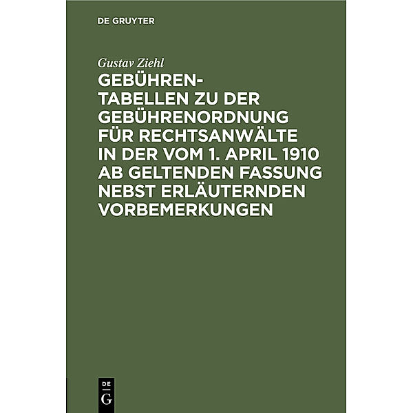 Gebühren-Tabellen zu der Gebührenordnung für Rechtsanwälte in der vom 1. April 1910 ab geltenden Fassung nebst erläuternden Vorbemerkungen, Gustav Ziehl